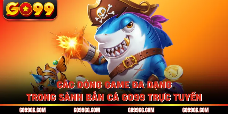 Các dòng game đa dạng trong sảnh bắn cá GO99 trực tuyến