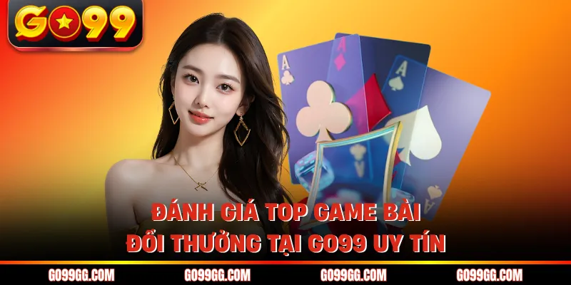 Đánh giá top game bài đổi thưởng tại GO99 uy tín