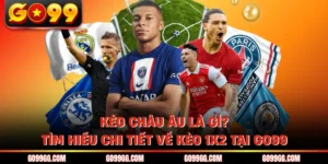 Kèo Châu Âu Là Gì? Tìm Hiểu Chi Tiết Về Kèo 1x2 Tại Go99