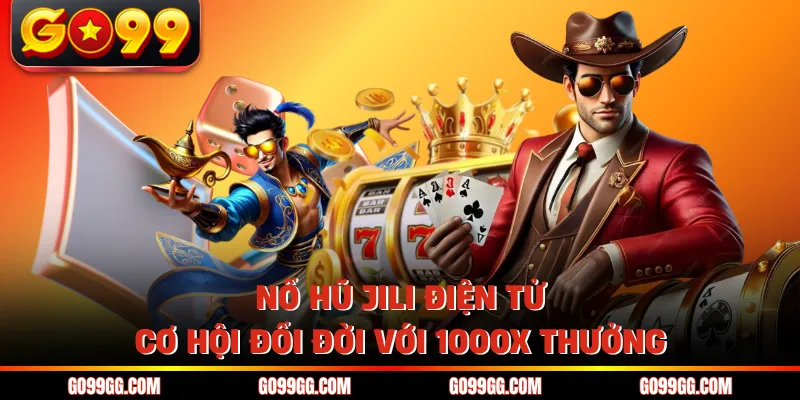 Nổ Hũ Jili Điện Tử - Cơ Hội Đổi Đời Với 1000X Thưởng